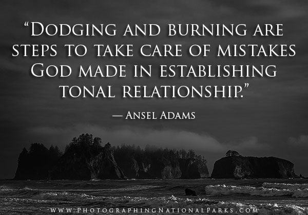 “Dodging and burning are steps to take care of mistakes God made in establishing tonal relationship.” — Ansel Adams