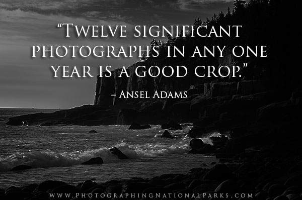 “Twelve significant photographs in any one year is a good crop.” – Ansel Adams