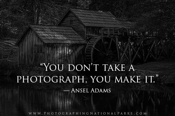 “You don’t take a photograph, you make it.” — Ansel Adams.