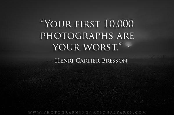 “Your first 10,000 photographs are your worst.” — Henri Cartier-Bresson