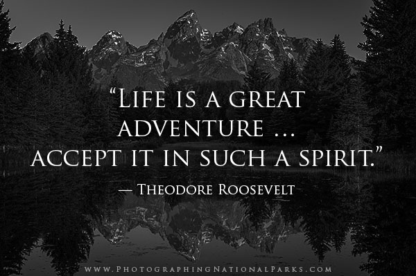 “Life is a great adventure … accept it in such a spirit.” — Theodore Roosevelt
