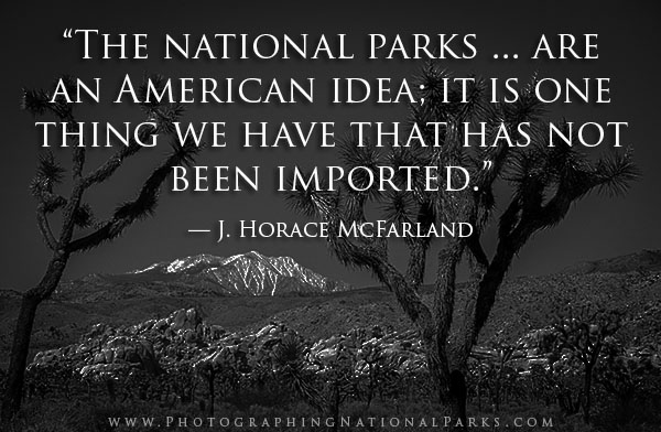 “The national parks ... are an American idea; it is one thing we have that has not been imported.” — J. Horace McFarland